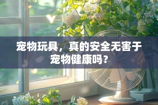 宠物玩具，真的安全无害于宠物健康吗？