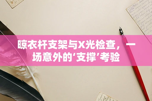 晾衣杆支架与X光检查，一场意外的‘支撑’考验