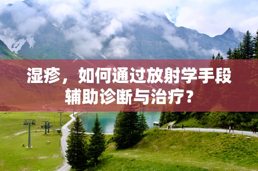 湿疹，如何通过放射学手段辅助诊断与治疗？