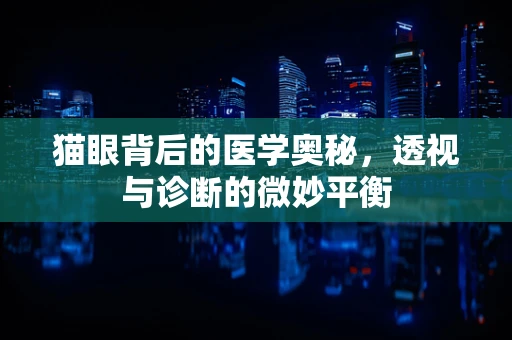 猫眼背后的医学奥秘，透视与诊断的微妙平衡