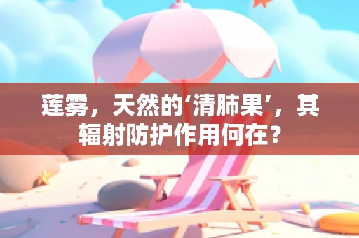 莲雾，天然的‘清肺果’，其辐射防护作用何在？