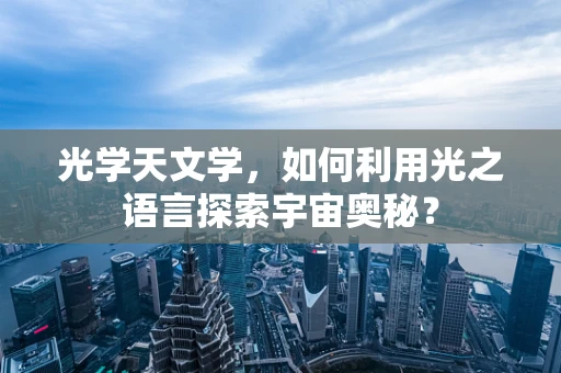 光学天文学，如何利用光之语言探索宇宙奥秘？