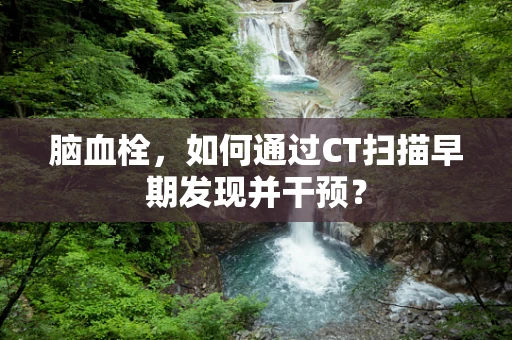 脑血栓，如何通过CT扫描早期发现并干预？
