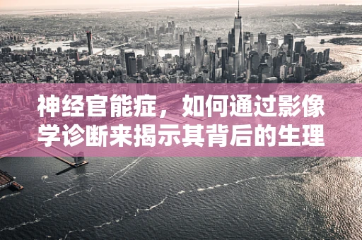 神经官能症，如何通过影像学诊断来揭示其背后的生理机制？