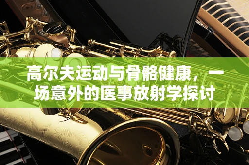 高尔夫运动与骨骼健康，一场意外的医事放射学探讨