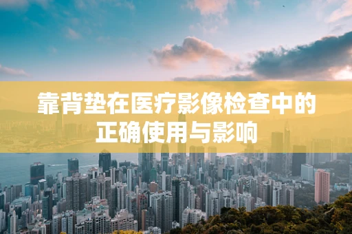 靠背垫在医疗影像检查中的正确使用与影响