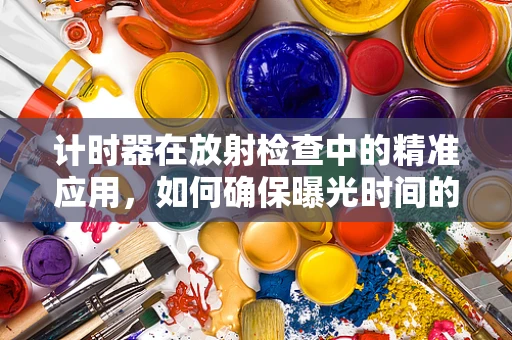 计时器在放射检查中的精准应用，如何确保曝光时间的精确控制？