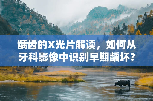 龋齿的X光片解读，如何从牙科影像中识别早期龋坏？