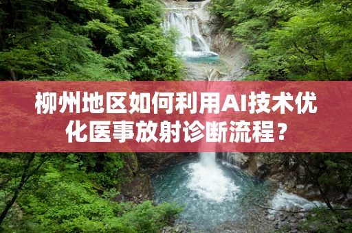 柳州地区如何利用AI技术优化医事放射诊断流程？