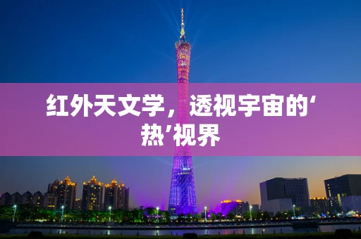 红外天文学，透视宇宙的‘热’视界