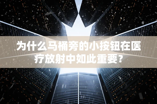 为什么马桶旁的小按钮在医疗放射中如此重要？