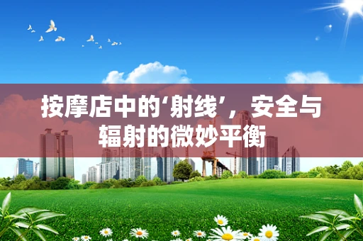 按摩店中的‘射线’，安全与辐射的微妙平衡