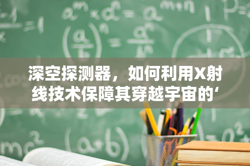 深空探测器，如何利用X射线技术保障其穿越宇宙的‘骨骼’健康？
