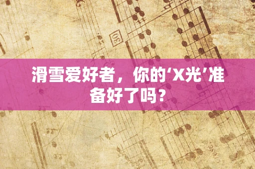 滑雪爱好者，你的‘X光’准备好了吗？