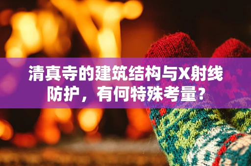 清真寺的建筑结构与X射线防护，有何特殊考量？