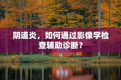 阴道炎，如何通过影像学检查辅助诊断？