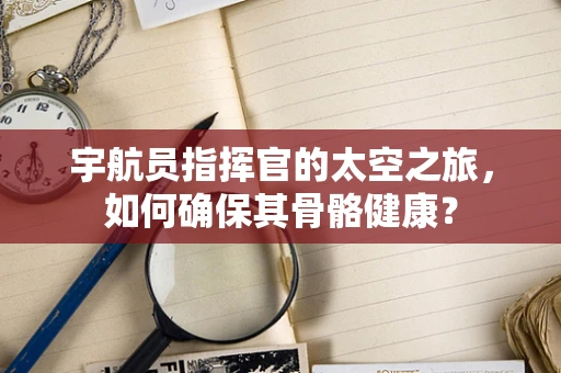 宇航员指挥官的太空之旅，如何确保其骨骼健康？