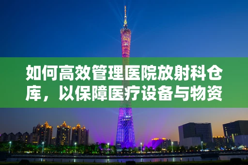 如何高效管理医院放射科仓库，以保障医疗设备与物资的安全？