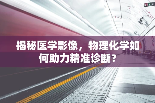 揭秘医学影像，物理化学如何助力精准诊断？