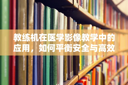 教练机在医学影像教学中的应用，如何平衡安全与高效？