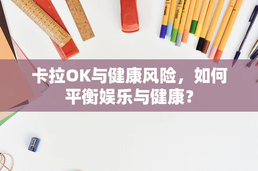 卡拉OK与健康风险，如何平衡娱乐与健康？