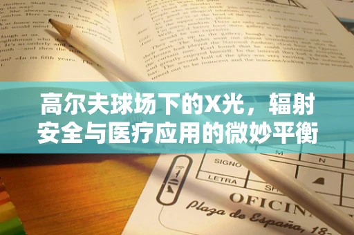 高尔夫球场下的X光，辐射安全与医疗应用的微妙平衡