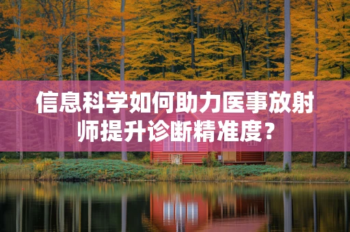 信息科学如何助力医事放射师提升诊断精准度？