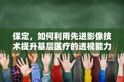保定，如何利用先进影像技术提升基层医疗的透视能力？