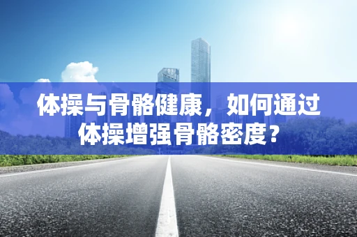 体操与骨骼健康，如何通过体操增强骨骼密度？