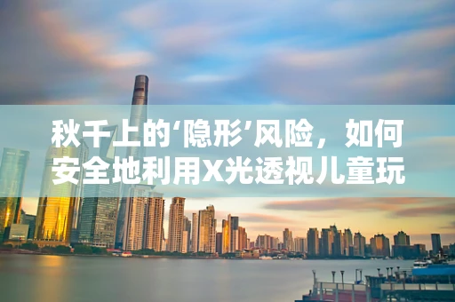 秋千上的‘隐形’风险，如何安全地利用X光透视儿童玩耍时的安全？