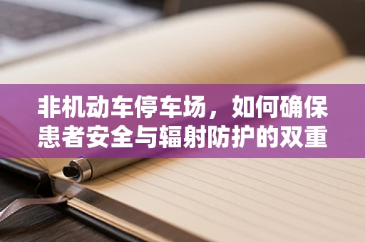 非机动车停车场，如何确保患者安全与辐射防护的双重考量？