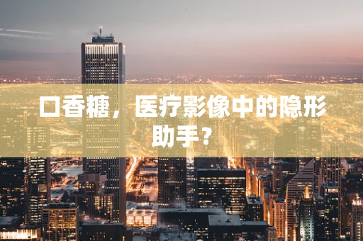 口香糖，医疗影像中的隐形助手？