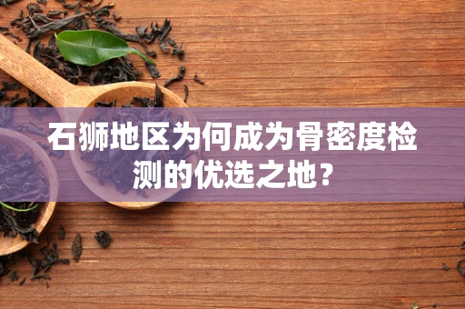 石狮地区为何成为骨密度检测的优选之地？