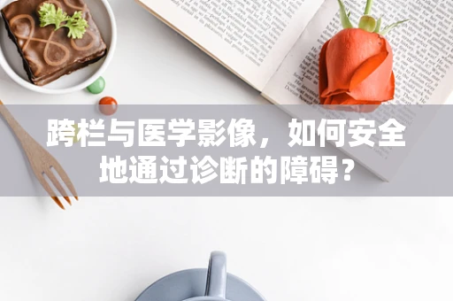 跨栏与医学影像，如何安全地通过诊断的障碍？