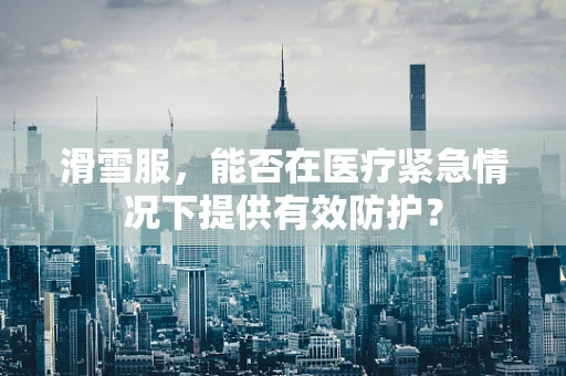 滑雪服，能否在医疗紧急情况下提供有效防护？