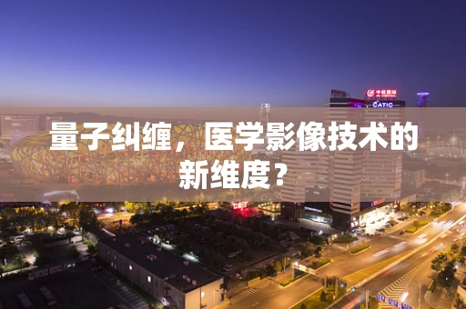 量子纠缠，医学影像技术的新维度？