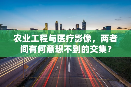 农业工程与医疗影像，两者间有何意想不到的交集？