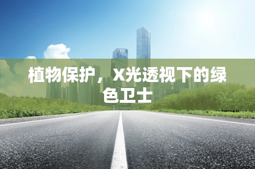 植物保护，X光透视下的绿色卫士