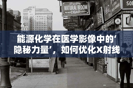 能源化学在医学影像中的‘隐秘力量’，如何优化X射线管能量？