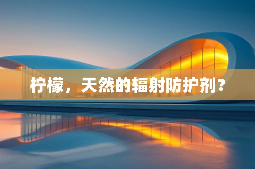 柠檬，天然的辐射防护剂？