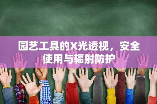 园艺工具的X光透视，安全使用与辐射防护