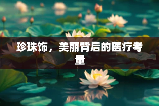 珍珠饰，美丽背后的医疗考量