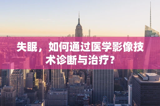 失眠，如何通过医学影像技术诊断与治疗？