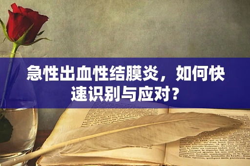 急性出血性结膜炎，如何快速识别与应对？
