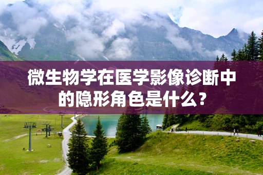 微生物学在医学影像诊断中的隐形角色是什么？