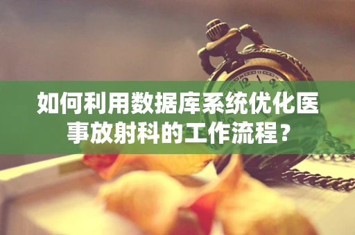 如何利用数据库系统优化医事放射科的工作流程？