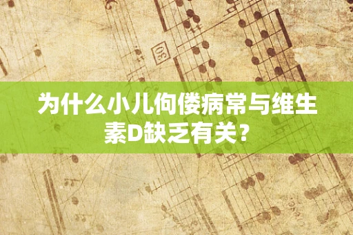 为什么小儿佝偻病常与维生素D缺乏有关？
