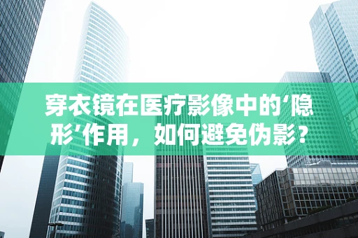 穿衣镜在医疗影像中的‘隐形’作用，如何避免伪影？