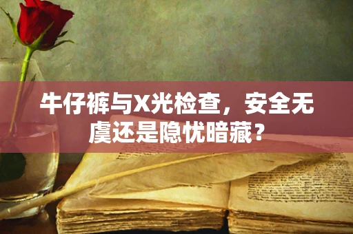 牛仔裤与X光检查，安全无虞还是隐忧暗藏？