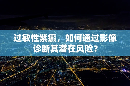 过敏性紫癜，如何通过影像诊断其潜在风险？